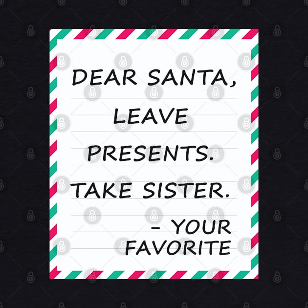 Dear Santa Leave Presents Take Sister by MZeeDesigns